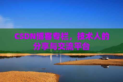 CSDN博客专栏，技术人的分享与交流平台